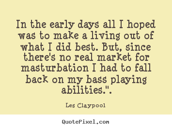 Inspirational sayings - In the early days all i hoped was to make a living out of..