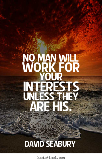 Quotes about inspirational - No man will work for your interests unless they are his.
