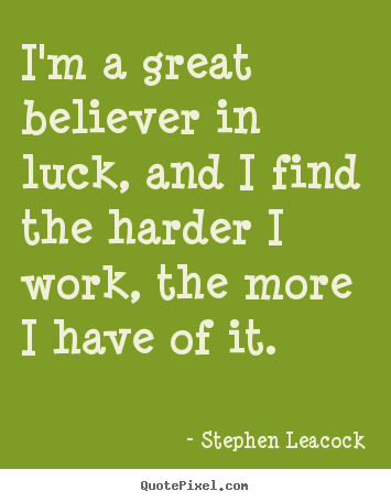 I'm a great believer in luck, and i find the harder.. Stephen Leacock  inspirational sayings