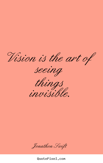 Inspirational quotes - Vision is the art of seeing things invisible.