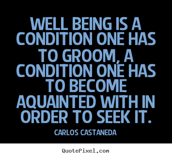 Well being is a condition one has to groom,.. Carlos Castaneda  inspirational quotes