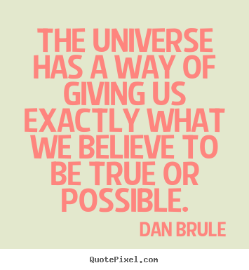 The universe has a way of giving us exactly what we.. Dan Brule  inspirational quote