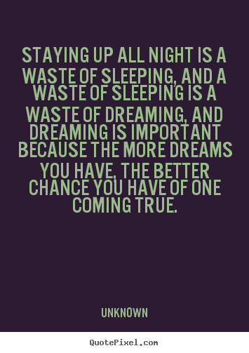 Staying up all night is a waste of sleeping, and.. Unknown good inspirational quote