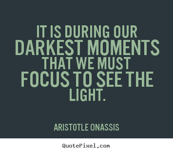 Sayings about inspirational - It is during our darkest moments that we must..