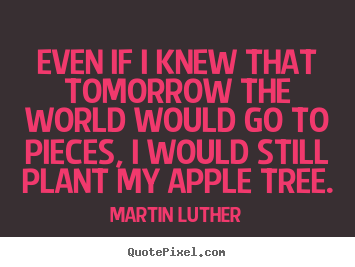 Sayings about inspirational - Even if i knew that tomorrow the world would..