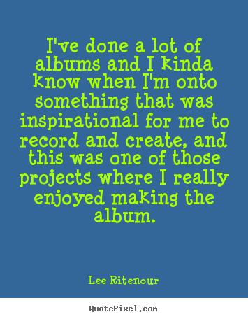 Lee Ritenour picture quote - I've done a lot of albums and i kinda know when i'm onto something that.. - Inspirational quotes