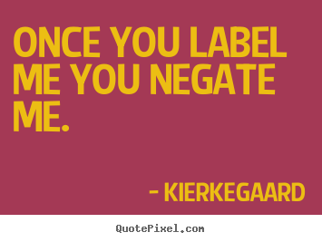 Quotes about inspirational - Once you label me you negate me.