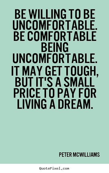 Diy picture quotes about inspirational - Be willing to be uncomfortable. be comfortable..