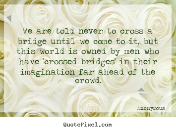 Create poster quote about inspirational - We are told never to cross a bridge until..
