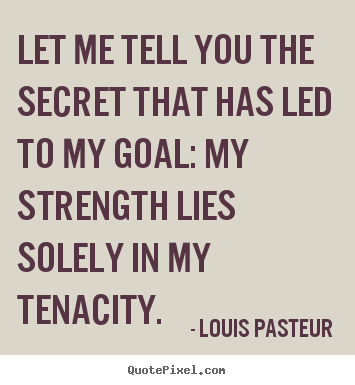 Inspirational quotes - Let me tell you the secret that has led to my goal: my strength lies..