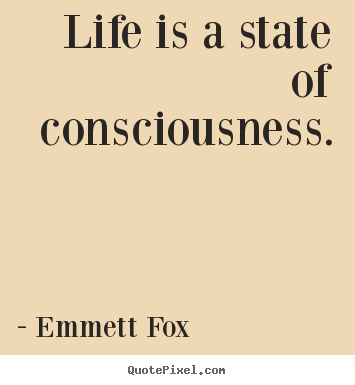 Life is a state of consciousness. Emmett Fox  inspirational quote