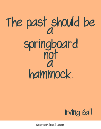 Design custom picture quote about inspirational - The past should be a springboard not a hammock.