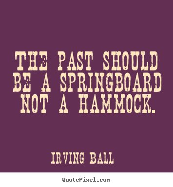 Inspirational quote - The past should be a springboard not a hammock.