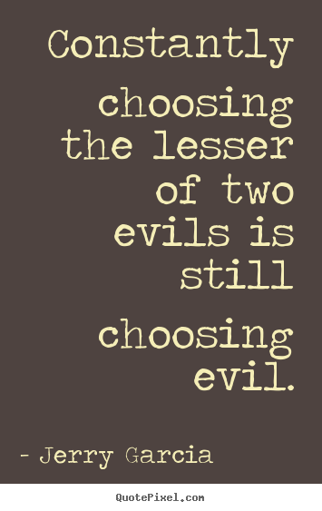 Create custom picture quotes about inspirational - Constantly choosing the lesser of two evils is still choosing..