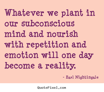 Earl Nightingale picture quote - Whatever we plant in our subconscious mind and nourish with repetition.. - Inspirational quotes