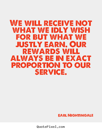 We will receive not what we idly wish for but what we justly earn... Earl Nightingale good inspirational sayings