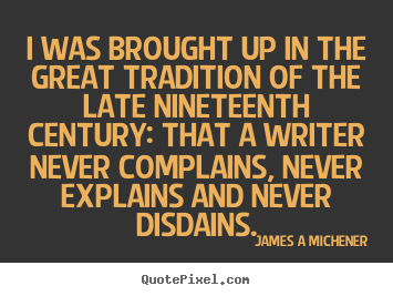 I was brought up in the great tradition of the late nineteenth century:.. James A Michener greatest inspirational quotes