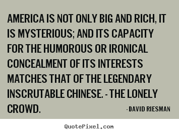 America is not only big and rich, it is mysterious; and its capacity.. David Riesman popular inspirational quotes