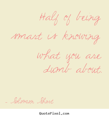 Inspirational quotes - Half of being smart is knowing what you are dumb about.