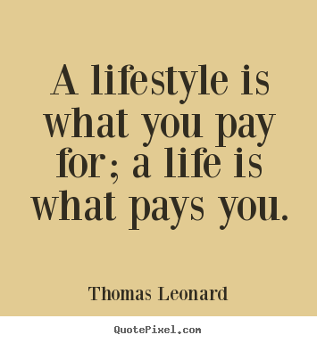 Inspirational quotes - A lifestyle is what you pay for; a life is what pays you.