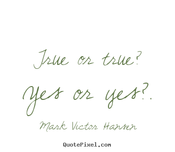 True or true? yes or yes?. Mark Victor Hansen good inspirational quote
