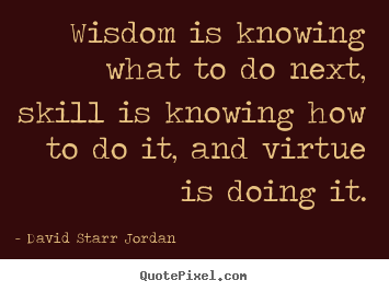 Quote about inspirational - Wisdom is knowing what to do next, skill is knowing how..