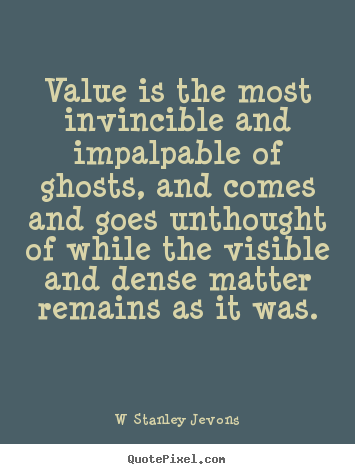 Value is the most invincible and impalpable.. W Stanley Jevons  inspirational quotes