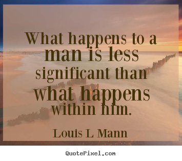 Inspirational quote - What happens to a man is less significant than what happens within..