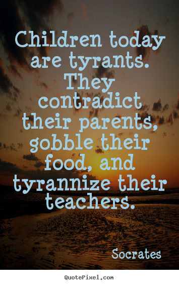 Quotes about inspirational - Children today are tyrants. they contradict..