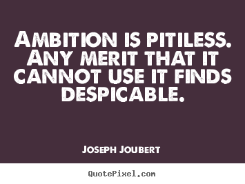 Ambition is pitiless. any merit that it cannot use it finds.. Joseph Joubert  inspirational quotes