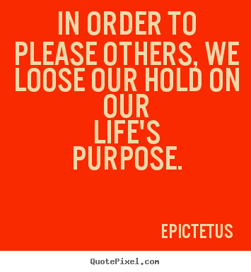 In order to please others, we loose our hold.. Epictetus best inspirational quote