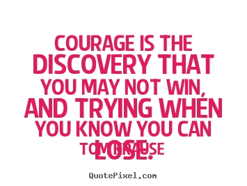 Courage is the discovery that you may not win,.. Tom Krause top inspirational quotes
