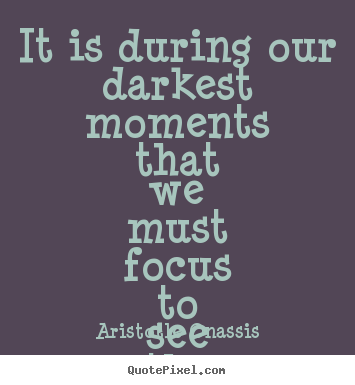 Aristotle Onassis picture quotes - It is during our darkest moments that we must.. - Inspirational quotes