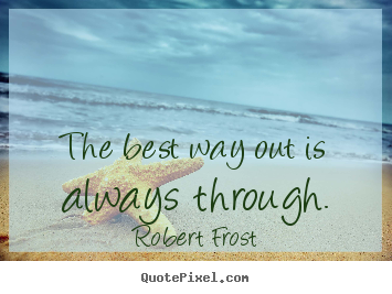 Quotes about inspirational - The best way out is always through.
