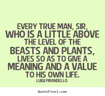 Every true man, sir, who is a little above the level.. Luigi Pirandello famous inspirational quotes