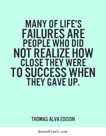 Many of life's failures are people who did not realize how close they.. Thomas Alva Edison popular inspirational quotes