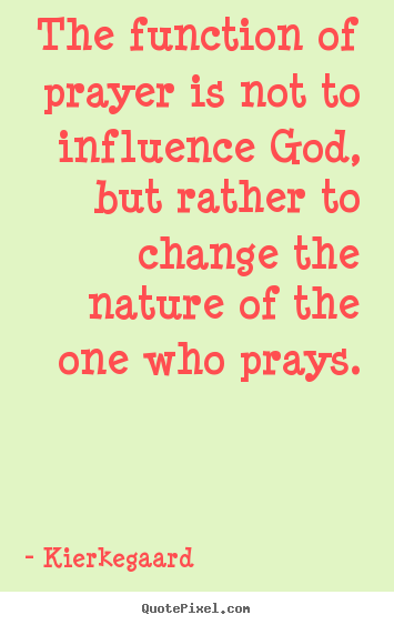 Inspirational quote - The function of prayer is not to influence god, but..