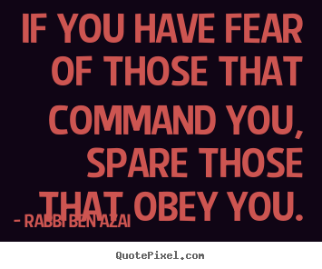 Inspirational quotes - If you have fear of those that command you, spare..