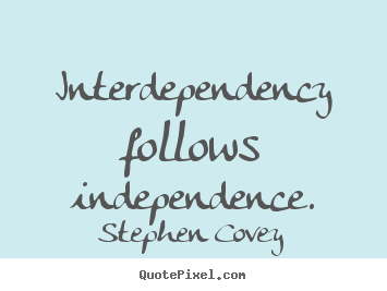 Make custom picture quotes about inspirational - Interdependency follows independence.