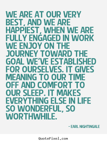 Earl Nightingale picture quote - We are at our very best, and we are happiest, when we are fully engaged.. - Inspirational quotes