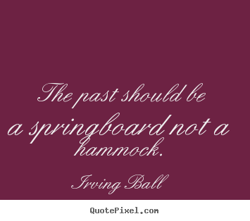 Inspirational quote - The past should be a springboard not a hammock.