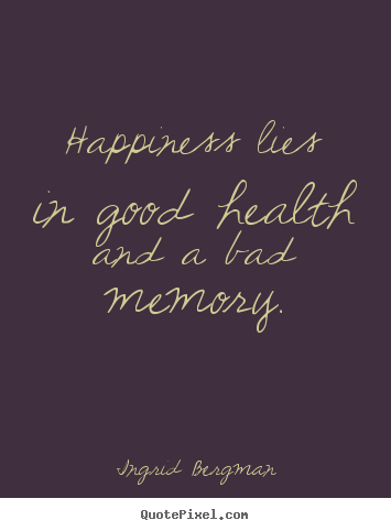 Quotes about inspirational - Happiness lies in good health and a bad memory.