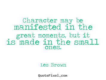 Les Brown picture quotes - Character may be manifested in the great moments, but it is made.. - Inspirational quotes