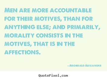 Men are more accountable for their motives,.. Archibald Alexander popular inspirational quotes