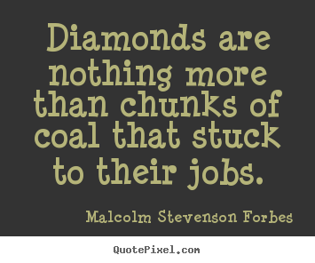 Diamonds are nothing more than chunks of coal.. Malcolm Stevenson Forbes popular inspirational quotes