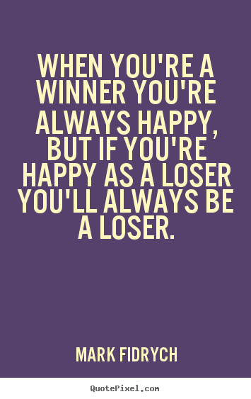 When you're a winner you're always happy, but if you're.. Mark Fidrych greatest inspirational quote