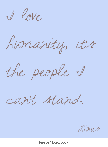 Linus image quotes - I love humanity, it's the people i can't stand. - Inspirational quotes