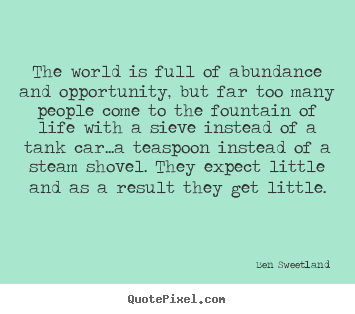 Make poster quotes about inspirational - The world is full of abundance and opportunity, but far too many people..
