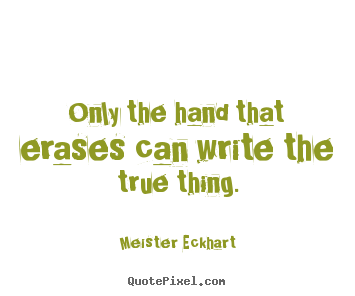 Only the hand that erases can write the true thing. Meister Eckhart good inspirational quote