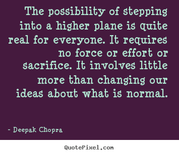The possibility of stepping into a higher plane is quite real for everyone... Deepak Chopra  inspirational quotes